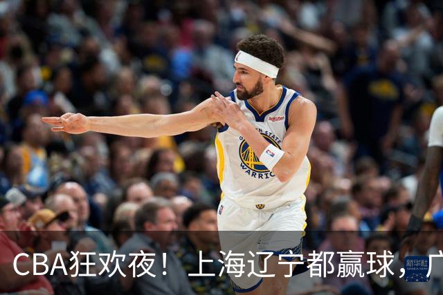 CBA狂欢夜！上海辽宁都赢球，广厦23分逆转天津，最新积分榜出炉